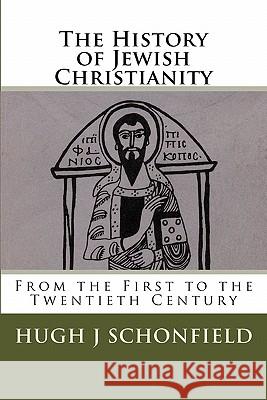 The History of Jewish Christianity: From the First to the Twentieth Century Dr Hugh J. Schonfield Dr Bruce R. Booker 9781442180604 Createspace