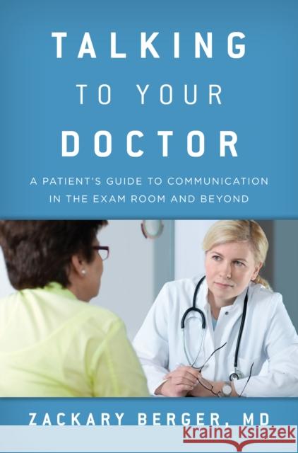 Talking to Your Doctor: A Patient's Guide to Communication in the Exam Room and Beyond Berger, Zackary 9781442220508 Rowman & Littlefield Publishers