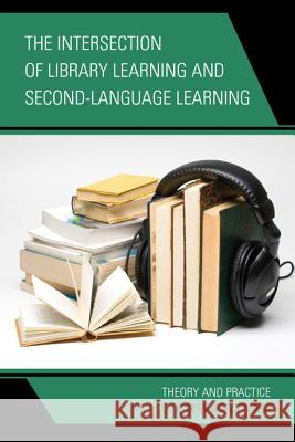The Intersection of Library Learning and Second-Language Learning: Theory and Practice Bordonaro, Karen 9781442227033 Rowman & Littlefield Publishers