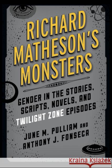 Richard Matheson's Monsters: Gender in the Stories, Scripts, Novels, and Twilight Zone Episodes June M. Pulliam Anthony J. Fonseca 9781442260672 Rowman & Littlefield Publishers