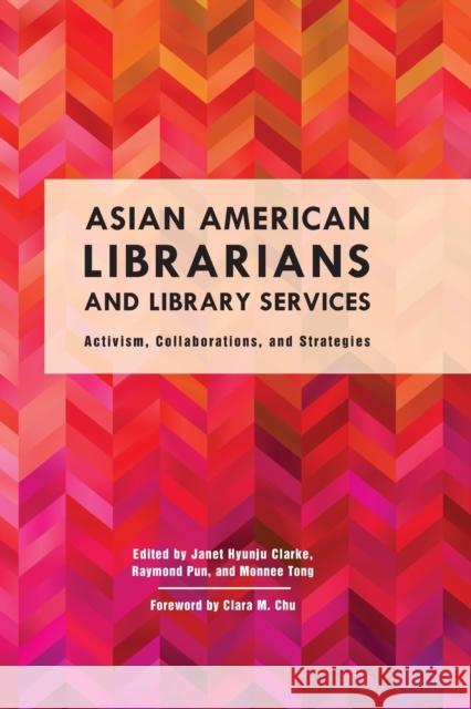 Asian American Librarians and Library Services: Activism, Collaborations, and Strategies Janet Hyunju Clarke Raymond Pun Monnee Tong 9781442274914 Rowman & Littlefield Publishers