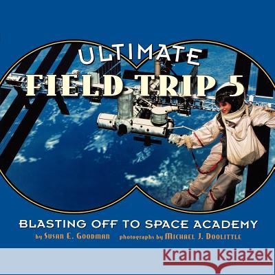 Ultimate Field Trip #5: Blasting Off to Space Academy Susan E. Goodman Michael J. Doolittle 9781442443457 Atheneum Books