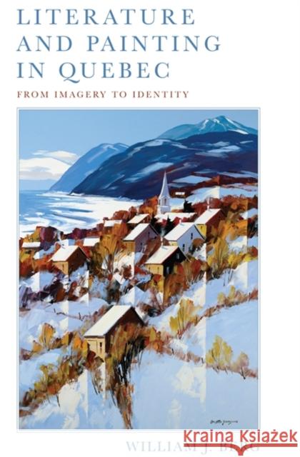 Literature and Painting in Quebec: From Imagery to Identity Berg, William J. 9781442643987 University of Toronto Press