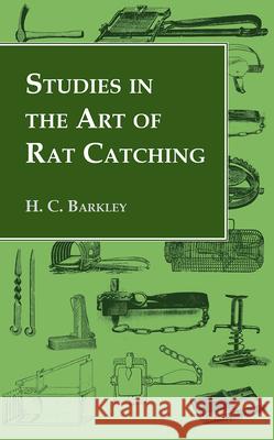 Studies in the Art of Rat Catching - With Additional Notes on Ferrets and Ferreting, Rabbiting and Long Netting Barkley, H. C. 9781443720441 Read Country Books