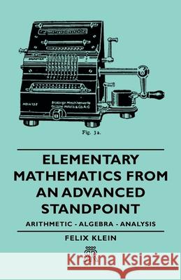 Elementary Mathematics from an Advanced Standpoint - Arithmetic - Algebra - Analysis Klein, Felix 9781443720540 Aslan Press