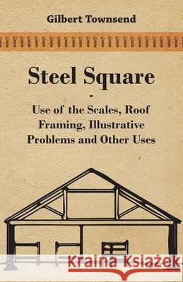 Steel Square - Use Of The Scales, Roof Framing, Illustrative Problems And Other Uses Gilbert Townsend 9781443773157 Stoddard Press