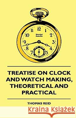 Treatise On Clock And Watch Making, Theoretical And Practical Thomas Reid 9781444648850 Read Books