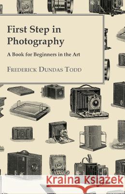 First Step in Photography - A Book For Beginners in the Art Todd, Frederick Dundas 9781444685145 Leffmann Press