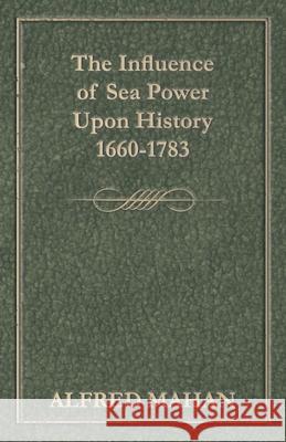 The Influence of Sea Power Upon History, 1660-1783 Mahan, Alfred Thayer 9781445564395 Dick Press