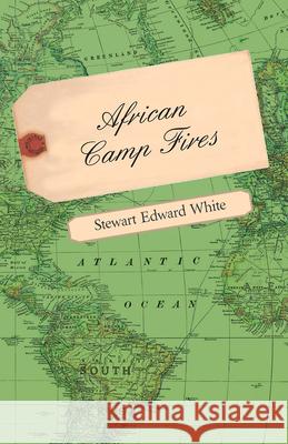 African Camp Fires Stewart Edward White 9781445585420 Whitley Press