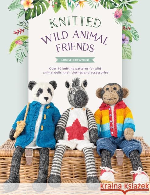 Knitted Wild Animal Friends: Over 40 Knitting Patterns for Wild Animal Dolls, Their Clothes and Accessories Louise (Author) Crowther 9781446309087 David & Charles