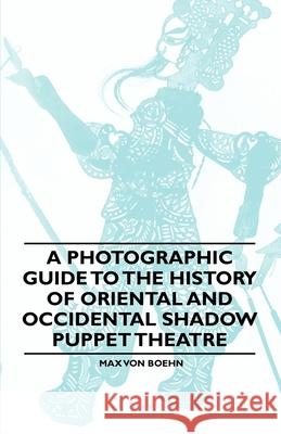 A Photographic Guide to the History of Oriental and Occidental Shadow Puppet Theatre Max Von Boehn 9781446541807 Stokowski Press