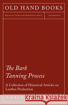 The Bark Tanning Process - A Collection of Historical Articles on Leather Production Various 9781447424833 Forbes Press