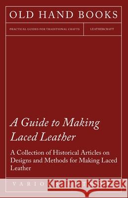A Guide to Making Laced Leather - A Collection of Historical Articles on Designs and Methods for Making Laced Leather Various 9781447424970 Ehrsam Press