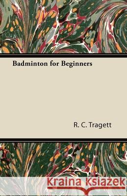Badminton for Beginners R. C. Tragett 9781447426707 Buchanan Press