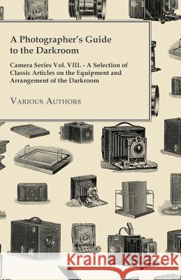 A Photographer's Guide to the Darkroom - Camera Series Vol. VIII. - A Selection of Classic Articles on the Equipment and Arrangement of the Darkroom Various 9781447443155 Kite Press