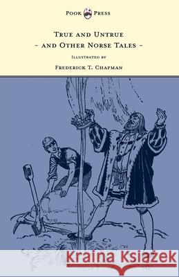 True and Untrue and Other Norse Tales - Illustrated by Frederick T. Chapman Sigrid Undset Frederick T. Chapman 9781447449249 Pook Press