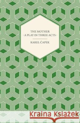 The Mother - A Play in Three Acts Karel Capek 9781447459927 Rimbault Press