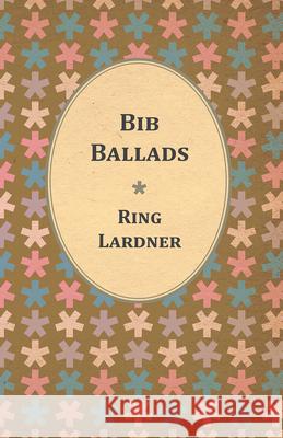 Bib Ballads Ring, Jr. Lardner 9781447470342 Gleed Press