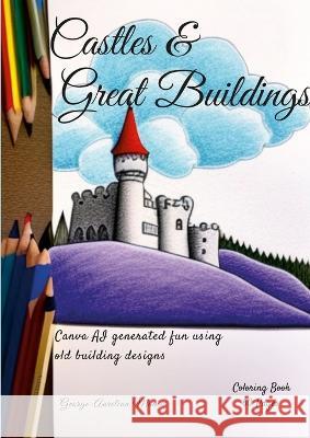 Castles & Great Buildings: AI Generated fun with old building designs George-Aurelian Manea 9781447821823 Lulu.com