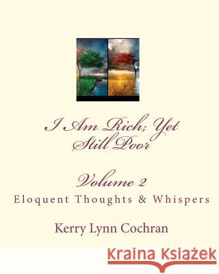 I Am Rich; Yet Still Poor: Eloquent Thoughts and Whispers Kerry Lynn Cochran 9781448607235 Createspace