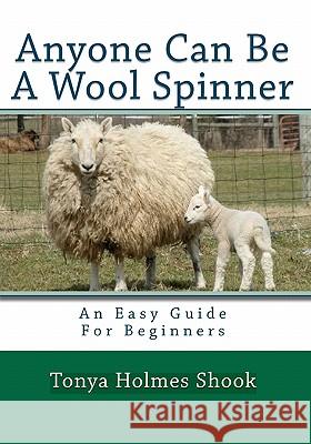 Anyone Can Be A Wool Spinner: An Easy Guide For Beginners Shook, Tonya Holmes 9781448617081 Createspace