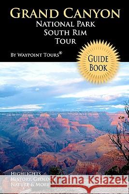 Grand Canyon National Park South Rim Tour Guide Book: Your personal tour guide for Grand Canyon travel adventure! Tours, Waypoint 9781448618415 Createspace