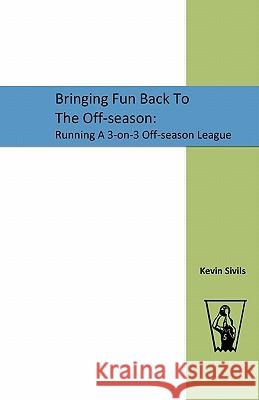 Bringing Fun Back To The Off-season: : Running A 3-on-3 Off-season League Sivils, Kevin 9781448625321 Createspace