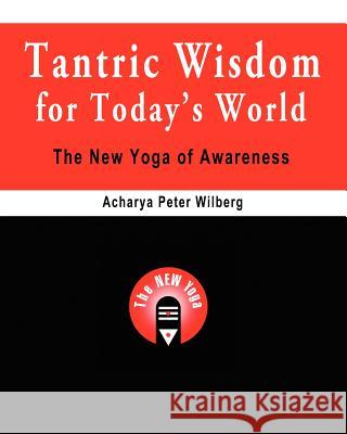 Tantric Wisdom for Today's World: The New Yoga of Awareness Acharya Peter Wilberg 9781448650101 Createspace