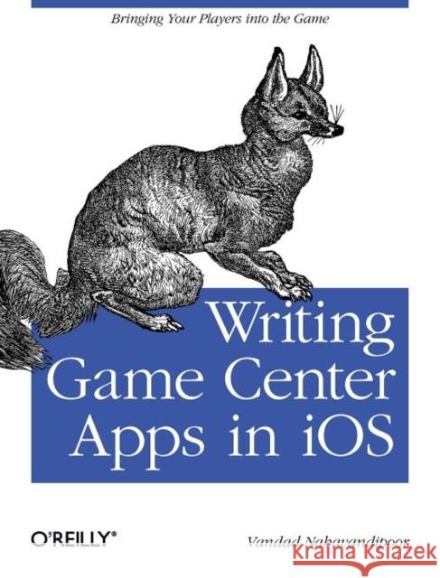 Writing Game Center Apps in IOS: Bringing Your Players Into the Game Nahavandipoor, Vandad 9781449305659 O'Reilly Media