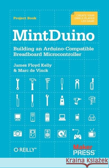 Mintduino: Building an Arduino-Compatible Breadboard Microcontroller Kelly, James Floyd 9781449307660 O'Reilly Media