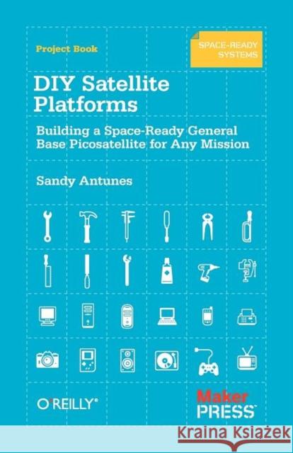 DIY Satellite Platforms: Building a Space-Ready General Base Picosatellite for Any Mission Antunes, Sandy 9781449310608 O'Reilly Media