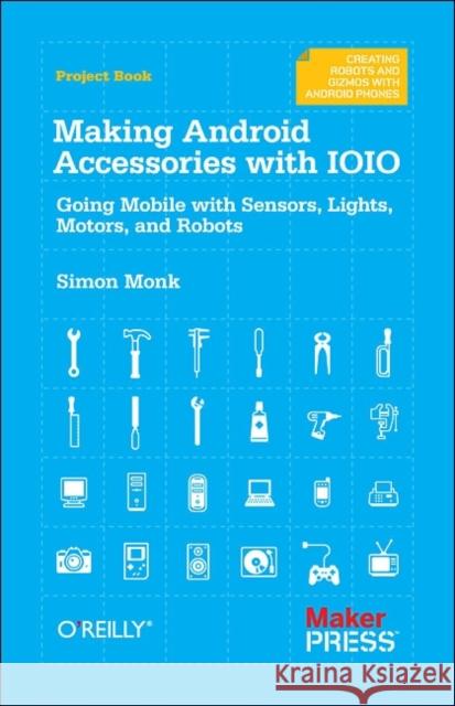 Making Android Accessories with Ioio: Going Mobile with Sensors, Lights, Motors, and Robots Monk, Simon 9781449323288 O'Reilly Media