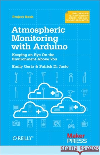 Atmospheric Monitoring with Arduino: Building Simple Devices to Collect Data about the Environment Justo, Patrick Di 9781449338145 O'Reilly Media