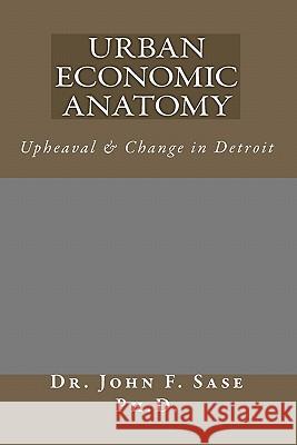 Urban Economic Anatomy: Upheaval & Change in Detroit Dr John F. Sas Gerard J. Senick Patrick T. Halley 9781449510114 Createspace