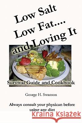 Low Salt Low Fat and Loving It: Survival Guide and Cookbook George H. Swanson 9781449583392 Createspace
