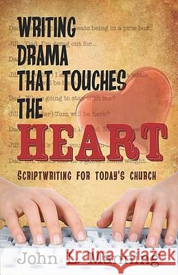 Writing Drama That Touches the Heart: Scriptwriting for Today's Church John L., Jr. Manning 9781449584061 Createspace