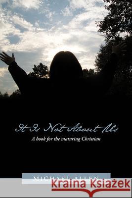 It Is Not about Us: A Book for the Maturing Christian Allen, Michael 9781449725662 WestBow Press