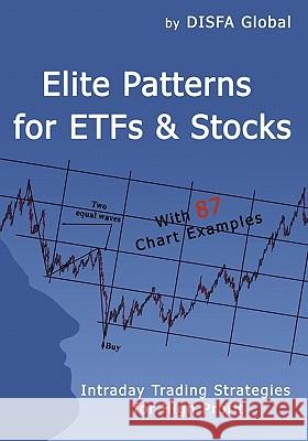 Elite Patterns for ETFs and Stocks: Intraday Trading Strategies for High Profit Disfa Global 9781449920982 Createspace