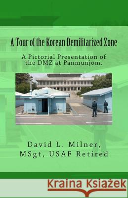 A Tour of the Korean Demilitarized Zone: A Pictorial Presentation of the DMZ at Panmunjom. David L. Milner David L. Milner 9781449923020 Createspace