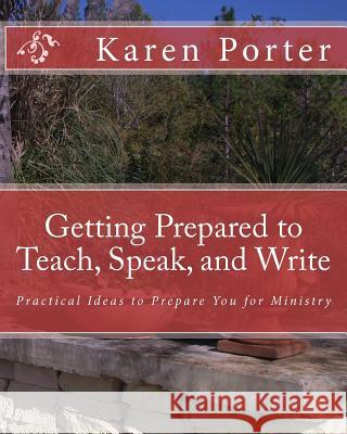 Getting Prepared to Teach, Speak, and Write: Practical Ideas to Prepare You for Ministry Karen Porter 9781449965334 Createspace