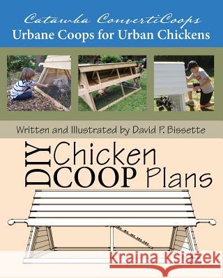 Catawba ConvertiCoops DIY Chicken Ark Plans: Urbane Coops for Urban Chickens Bissette, David P. 9781449987084 Createspace