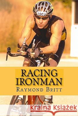 Racing Ironman: From Debut to Kona and Beyond Raymond Britt 9781449992682 Createspace