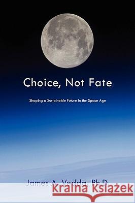 Choice, Not Fate: Shaping a Sustainable Future in the Space Age Vedda, James A. 9781450013475 Xlibris Corporation