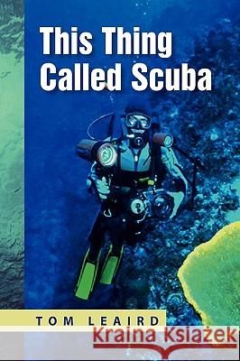 This Thing Called Scuba Tom Leaird 9781450030427 Xlibris Corporation