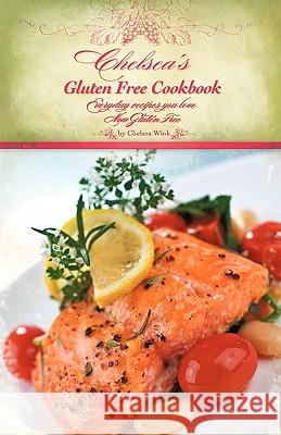 Chelsea's Gluten Free Cookbook: Everyday recipes you love, Now Gluten Free Chelsea R. Wink 9781450231695 iUniverse