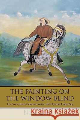 The Painting on the Window Blind,: The Story of an Unknown Artist and a Daring Union Spy Davis, Neil 9781450282406 iUniverse.com