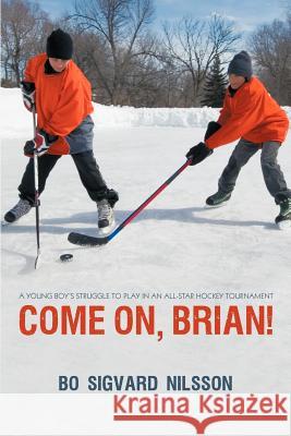 Come On, Brian!: A Young Boy's Struggle to Play in an All-Star Hockey Tournament Nilsson, Bo Sigvard 9781450293013 iUniverse.com
