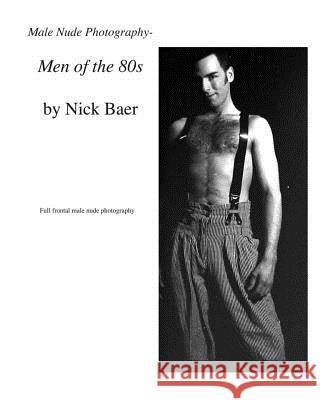Male Nude Photography- Men of the 80s Nick Baer 9781450514422 Createspace