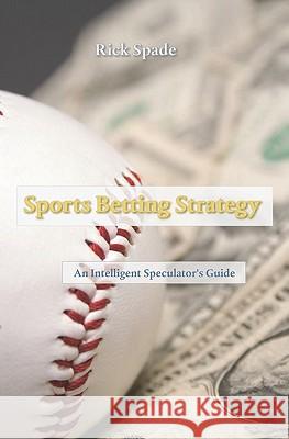 Sports Betting Strategy: An Intelligent Speculator's Guide Rick Spade 9781450571241 Createspace